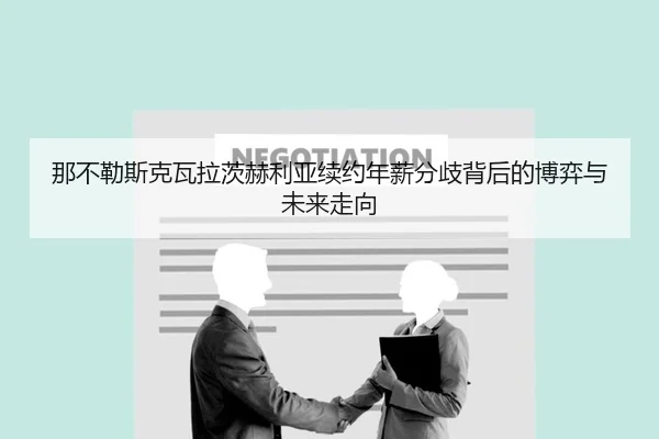那不勒斯克瓦拉茨赫利亚续约年薪分歧背后的博弈与未来走向