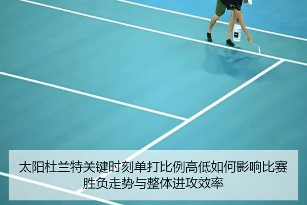 太阳杜兰特关键时刻单打比例高低如何影响比赛胜负走势与整体进攻效率