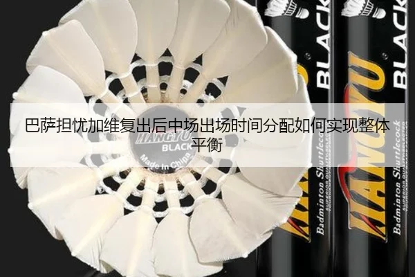 巴萨担忧加维复出后中场出场时间分配如何实现整体平衡