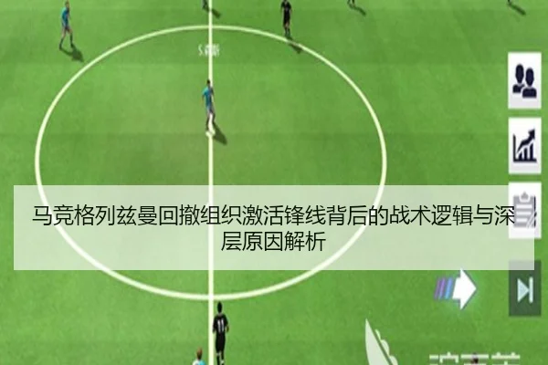 马竞格列兹曼回撤组织激活锋线背后的战术逻辑与深层原因解析