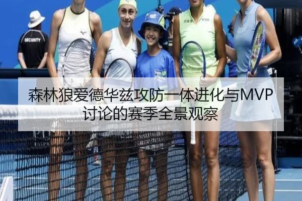 森林狼爱德华兹攻防一体进化与MVP讨论的赛季全景观察