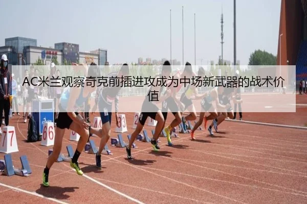 AC米兰观察奇克前插进攻成为中场新武器的战术价值