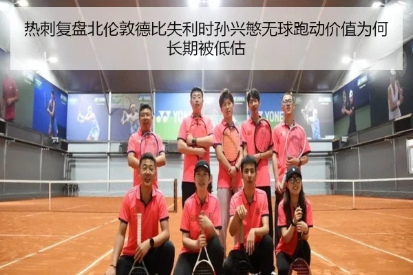 热刺复盘北伦敦德比失利时孙兴慜无球跑动价值为何长期被低估