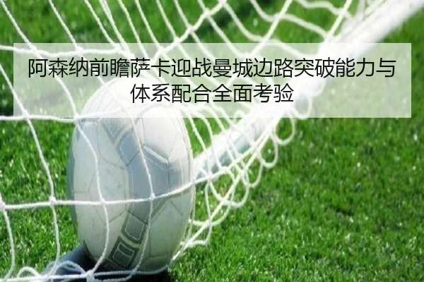 阿森纳前瞻萨卡迎战曼城边路突破能力与体系配合全面考验