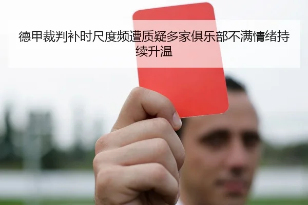 德甲裁判补时尺度频遭质疑多家俱乐部不满情绪持续升温