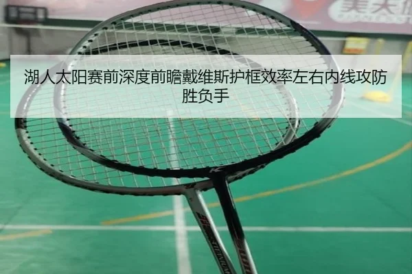 湖人太阳赛前深度前瞻戴维斯护框效率左右内线攻防胜负手