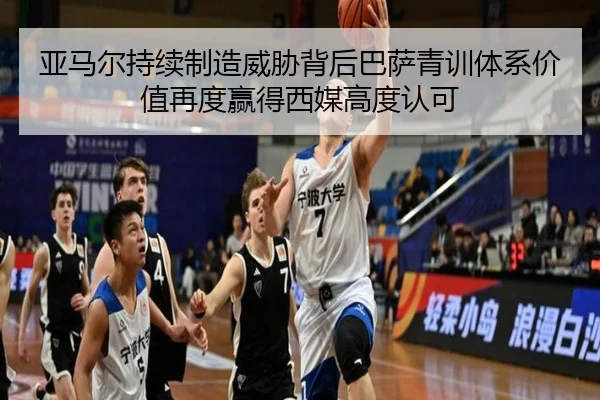 亚马尔持续制造威胁背后巴萨青训体系价值再度赢得西媒高度认可